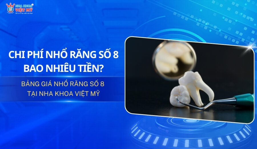 Chi phí nhổ răng số 8 giá bao nhiêu tiền? Bảng giá mới 2025