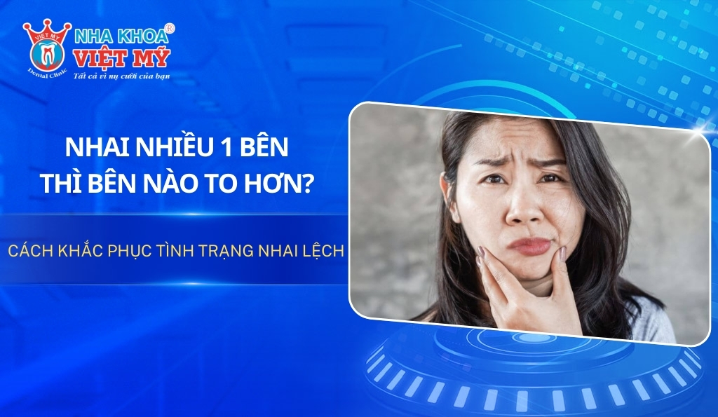 Nhai nhiều 1 bên thì bên nào to hơn? Cách khắc phục hiệu quả